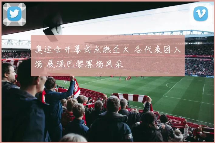 奥运会开幕式点燃圣火 各代表团入场 展现巴黎赛场风采