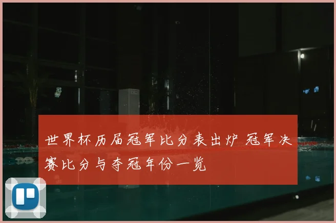 世界杯历届冠军比分表出炉 冠军决赛比分与夺冠年份一览