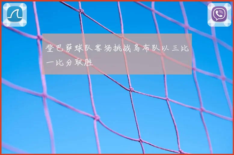登巴萨球队客场挑战乌布队以三比一比分取胜