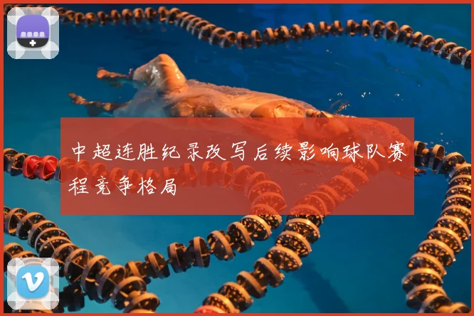 中超连胜纪录改写后续影响球队赛程竞争格局