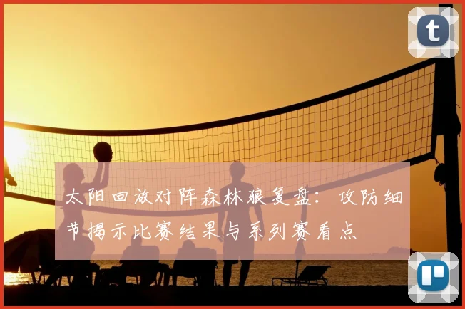 太阳回放对阵森林狼复盘:攻防细节揭示比赛结果与系列赛看点