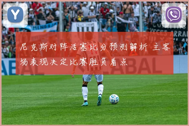 尼克斯对阵活塞比分预测解析 主客场表现决定比赛胜负看点