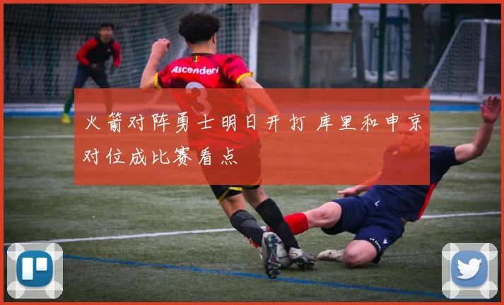 火箭对阵勇士明日开打 库里和申京对位成比赛看点