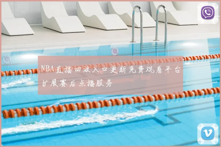 NBA直播回放入口更新免费观看平台扩展赛后点播服务