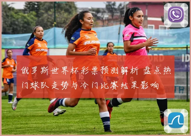 俄罗斯世界杯彩票预测解析 盘点热门球队走势与冷门比赛结果影响