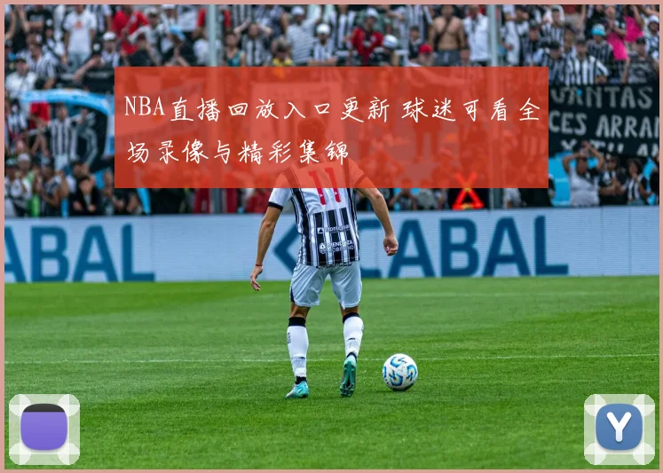 NBA直播回放入口更新 球迷可看全场录像与精彩集锦