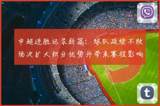 中超连胜记录新篇:球队延续不败场次扩大积分优势并带来赛程影响