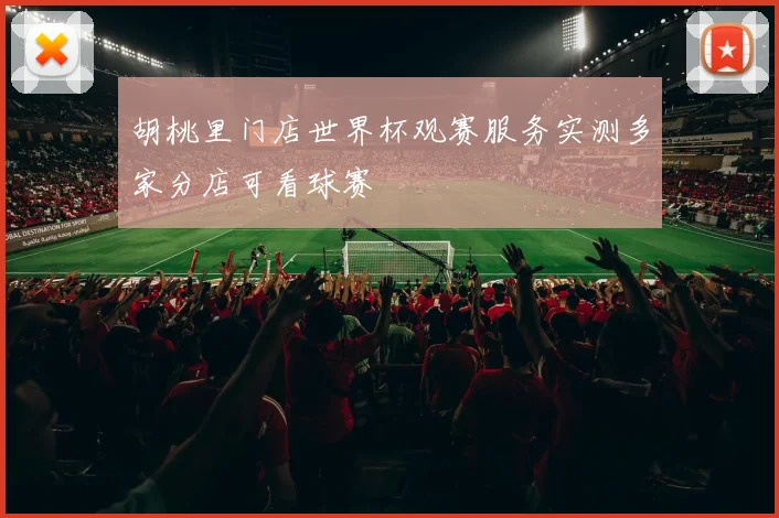 胡桃里门店世界杯观赛服务实测多家分店可看球赛