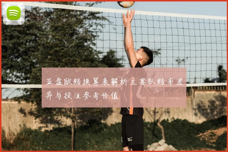 亚盘欧赔换算表解析主客队赔率差异与投注参考价值