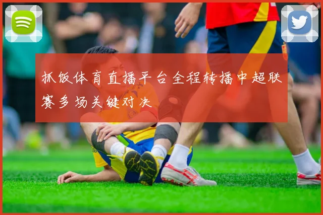 抓饭体育直播平台全程转播中超联赛多场关键对决