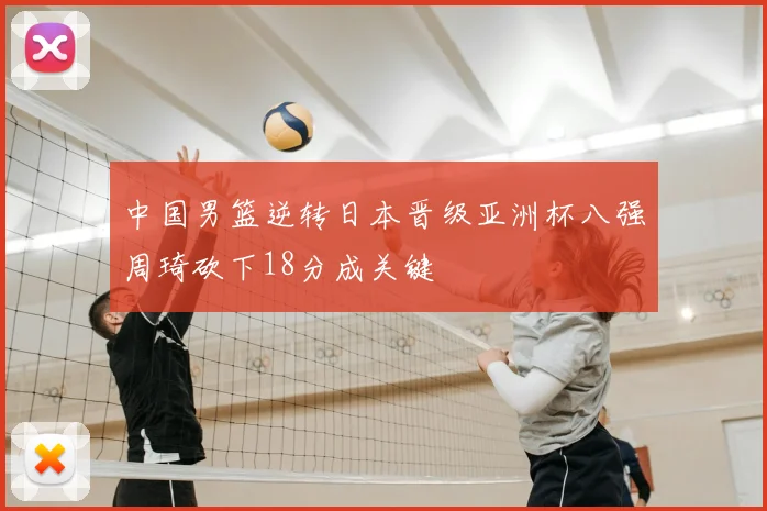 中国男篮逆转日本晋级亚洲杯八强周琦砍下18分成关键