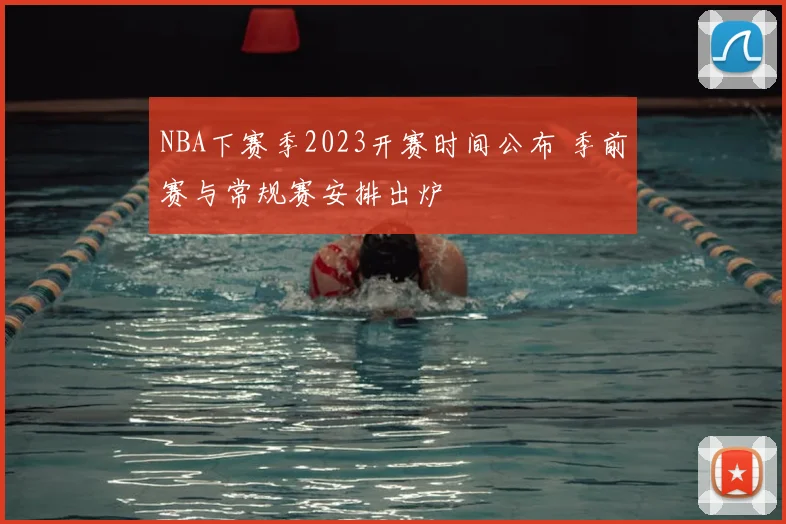 NBA下赛季2023开赛时间公布 季前赛与常规赛安排出炉