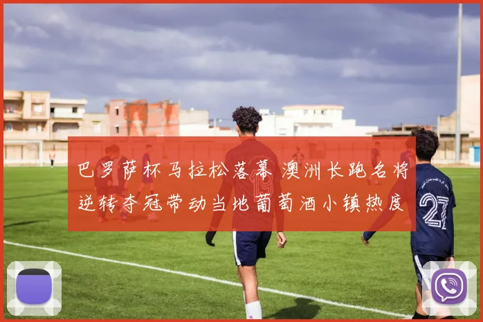 巴罗萨杯马拉松落幕 澳洲长跑名将逆转夺冠带动当地葡萄酒小镇热度