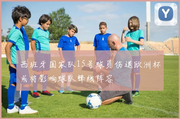 西班牙国家队15号球员伤退欧洲杯或将影响球队锋线阵容
