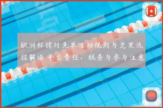 欧洲杯猜对免单活动规则与兑奖流程解读 平台责任、税务与参与注意点