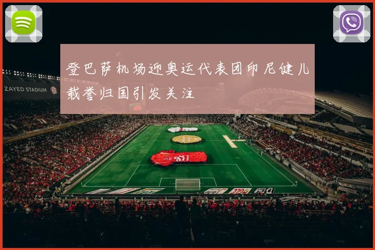 登巴萨机场迎奥运代表团印尼健儿载誉归国引发关注