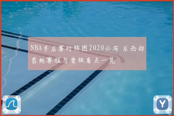 NBA季后赛对阵图2020公布 东西部首轮赛程与晋级看点一览