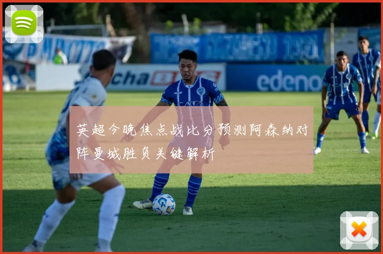 英超今晚焦点战比分预测阿森纳对阵曼城胜负关键解析