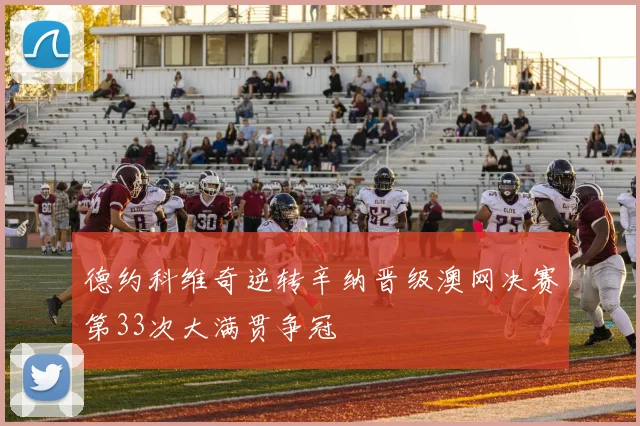 德约科维奇逆转辛纳晋级澳网决赛第33次大满贯争冠