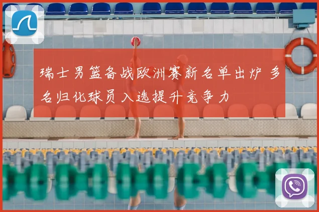 瑞士男篮备战欧洲赛新名单出炉 多名归化球员入选提升竞争力