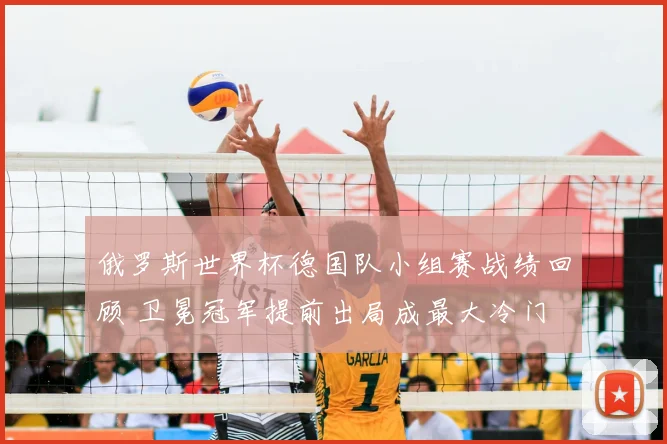 俄罗斯世界杯德国队小组赛战绩回顾 卫冕冠军提前出局成最大冷门