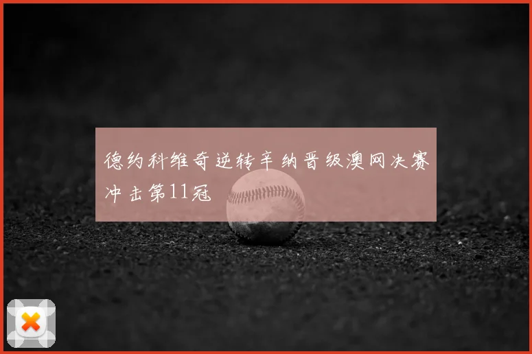 德约科维奇逆转辛纳晋级澳网决赛冲击第11冠