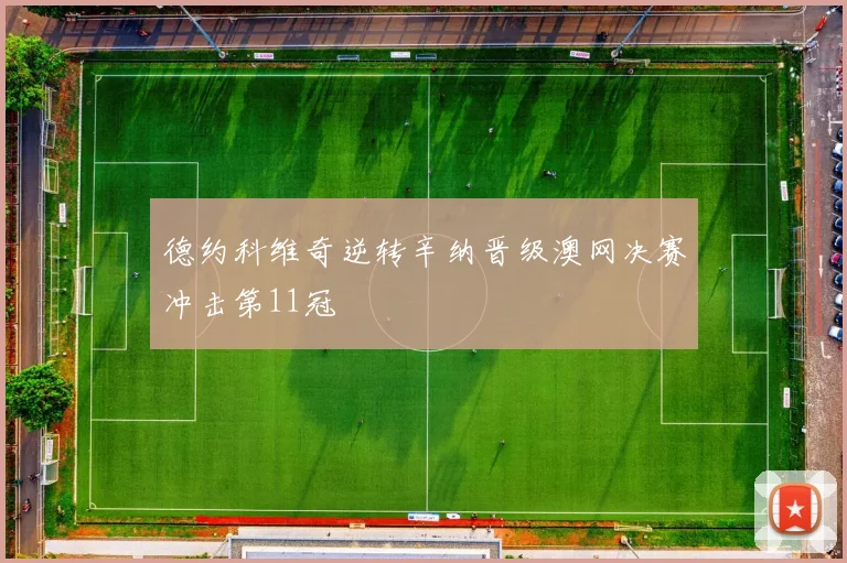 德约科维奇逆转辛纳晋级澳网决赛冲击第11冠