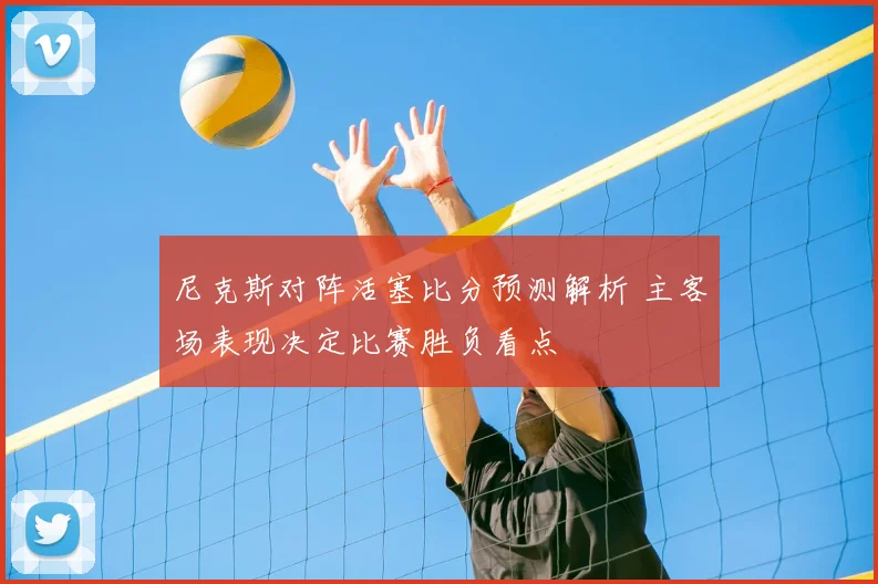 尼克斯对阵活塞比分预测解析 主客场表现决定比赛胜负看点