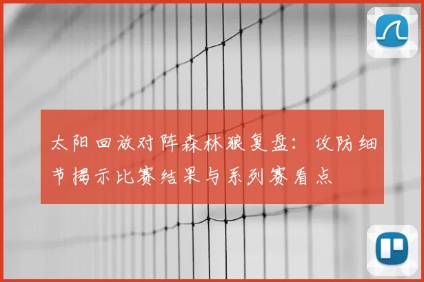 太阳回放对阵森林狼复盘：攻防细节揭示比赛结果与系列赛看点