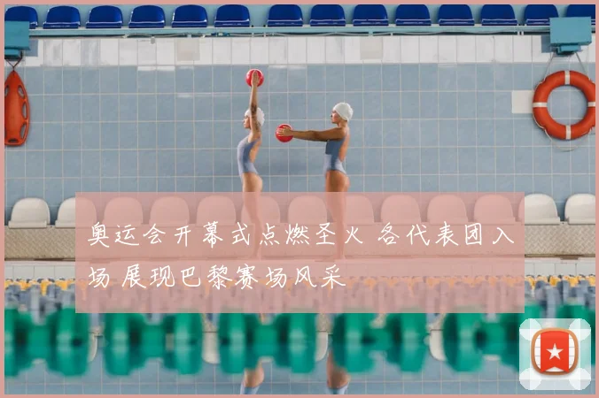 奥运会开幕式点燃圣火 各代表团入场 展现巴黎赛场风采